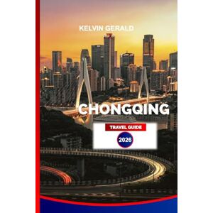 GERALD, KELVIN CHONGQING TRAVEL GUIDE 2026: Explore Hot Pot Heaven, Yangtze River Cruises, Hongya Cave, Wulong Karst, and Hidden Gems of China’s Mountain Megacity GERALD, KELVIN CHONGQING TRAVEL GUIDE 2026: Explore Hot Pot Heaven, Yangtze River Cruises, Hongya Cave, Wulong Karst, and Hidden Gems of China’s Mountain Megacity