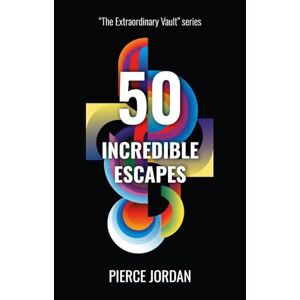 Jordan, Pierce 50 Incredible Escapes: Daring Getaways, Death-Defying Survival, and Unthinkable Breakouts (The Extraordinary Vault) Jordan, Pierce 50 Incredible Escapes: Daring Getaways, Death-Defying Survival, and Unthinkable Breakouts (The Extraordinary Vault)