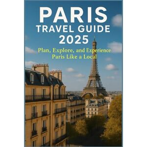 Scott PARIS TRAVEL GUIDE 2O25: Plan, Explore, and Experience Paris Like a Local Scott PARIS TRAVEL GUIDE 2O25: Plan, Explore, and Experience Paris Like a Local