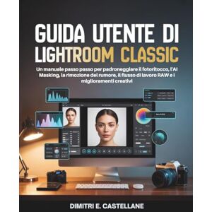 E. Castellane, Dimitri Guida utente di Lightroom Classic: Un manuale passo passo per padroneggiare il fotoritocco, l'AI Masking, la rimozione del rumore, il flusso di lavoro RAW e i miglioramenti creativi E. Castellane, Dimitri Guida utente di Lightroom Classic: Un manuale passo passo per padroneggiare il fotoritocco, l'AI Masking, la rimozione del rumore, il flusso di lavoro RAW e i miglioramenti creativi