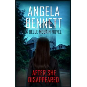 Bennett, Angela AFTER SHE DISAPPEARED A BELLE MCBAIN NOVEL Bennett, Angela AFTER SHE DISAPPEARED A BELLE MCBAIN NOVEL