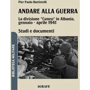 Battistelli, Pier Paolo Andare alla guerra: La divisione "Cuneo" in Albania, gennaio aprile 1941: 11 (Biblioteca Militare nuova serie) Battistelli, Pier Paolo Andare alla guerra: La divisione "Cuneo" in Albania, gennaio aprile 1941: 11 (Biblioteca Militare nuova serie)