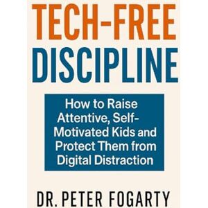 Fogarty, Peter Tech-Free Discipline: How to Raise Attentive, Self-Motivated Kids and Protect Them from Digital Distraction By Dr. Peter Fogarty Fogarty, Peter Tech-Free Discipline: How to Raise Attentive, Self-Motivated Kids and Protect Them from Digital Distraction By Dr. Peter Fogarty