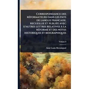 Herminjard, Aimã(c) Louis Correspondance des rÃ(c)formateurs dans les pays de langue francaise, recueillie et publiÃ(c)e avec d'autres lettres relatives à la rÃ(c)forme et des notes historiques et biographiques Herminjard, Aimã(c) Louis Correspondance des rÃ(c)formateurs dans les pays de langue francaise, recueillie et publiÃ(c)e avec d'autres lettres relatives à la rÃ(c)forme et des notes historiques et biographiques