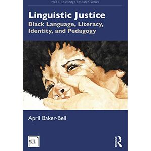Baker-Bell, April Linguistic Justice: Black Language, Literacy, Identity, and Pedagogy (NCTE-Routledge Research Series) Baker-Bell, April Linguistic Justice: Black Language, Literacy, Identity, and Pedagogy (NCTE-Routledge Research Series)