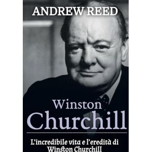 Reed, Andrew Winston Churchill: L’incredibile vita e l’eredità di Winston Churchill Reed, Andrew Winston Churchill: L’incredibile vita e l’eredità di Winston Churchill