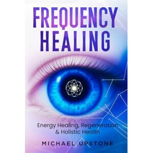 Upstone, Michael Frequency Healing: Energy Healing, Regeneration & Holistic Health (Frequency and Energy Healing (series of 2)) Upstone, Michael Frequency Healing: Energy Healing, Regeneration & Holistic Health (Frequency and Energy Healing (series of 2))