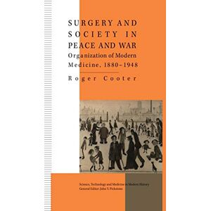 Cooter, R. Surgery and Society in Peace and War: Orthopaedics and the Organization of Modern Medicine, 1880-1948 (Science, Technology and Medicine in Modern History) Cooter, R. Surgery and Society in Peace and War: Orthopaedics and the Organization of Modern Medicine, 1880-1948 (Science, Technology and Medicine in Modern History)