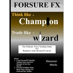 Worlu, Ebenezer Think Like a Champion and Trade Like a Wizard: The ultimate forex trading guide for beginners and and advance course Worlu, Ebenezer Think Like a Champion and Trade Like a Wizard: The ultimate forex trading guide for beginners and and advance course