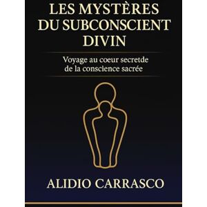 CARRASCO, ALIDIO Les Mystères du Subconscient Divin: Voyage au cœur secret de la conscience sacrée CARRASCO, ALIDIO Les Mystères du Subconscient Divin: Voyage au cœur secret de la conscience sacrée