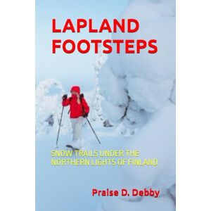 Debby, Praise D. LAPLAND FOOTSTEPS: SNOW TRAILS UNDER THE NORTHERN LIGHTS OF FINLAND Debby, Praise D. LAPLAND FOOTSTEPS: SNOW TRAILS UNDER THE NORTHERN LIGHTS OF FINLAND