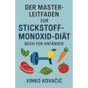 Kovačić, Vinko DER MASTER-LEITFADEN ZUR STICKSTOFFMONOXID-DIÄT – BUCH FÜR ANFÄNGER Kovačić, Vinko DER MASTER-LEITFADEN ZUR STICKSTOFFMONOXID-DIÄT – BUCH FÜR ANFÄNGER