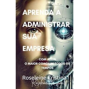 Cristina, Prof Roseleine APRENDA A ADMINISTRAR SUA EMPRESA: COM JESUS O MAIOR COACH DE TODOS OS TEMPOS Cristina, Prof Roseleine APRENDA A ADMINISTRAR SUA EMPRESA: COM JESUS O MAIOR COACH DE TODOS OS TEMPOS