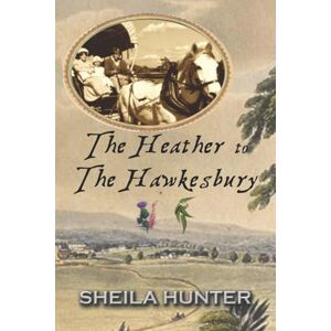 Hunter, Sheila The Heather to The Hawkesbury (Australian Colonial Trilogy by Sheila Hunter) Hunter, Sheila The Heather to The Hawkesbury (Australian Colonial Trilogy by Sheila Hunter)