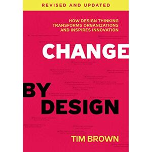 Brown, Tim Change by Design, Revised and Updated: How Design Thinking Transforms Organizations and Inspires Innovation Brown, Tim Change by Design, Revised and Updated: How Design Thinking Transforms Organizations and Inspires Innovation