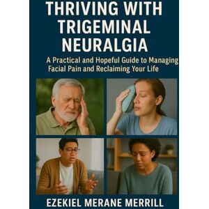 Merrill, Ezekiel Merane Thriving with Trigeminal Neuralgia: A Practical and Hopeful Guide to Managing Facial Pain and Reclaiming Your Life Merrill, Ezekiel Merane Thriving with Trigeminal Neuralgia: A Practical and Hopeful Guide to Managing Facial Pain and Reclaiming Your Life