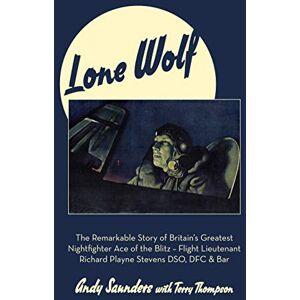 Andy Saunders Lone Wolf: The Remarkable Story of Britain's Greatest Nightfighter Ace of the Blitz Flt Lt Richard Playne Stevens DSO, DFC & BAR Andy Saunders Lone Wolf: The Remarkable Story of Britain's Greatest Nightfighter Ace of the Blitz Flt Lt Richard Playne Stevens DSO, DFC & BAR