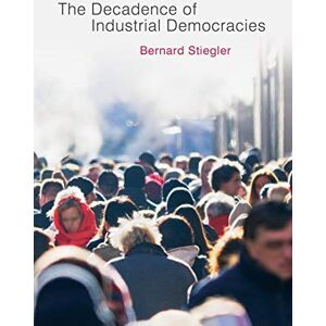 Bernard Stiegler Decadence of Industrial Democracies Volume 1 Bernard Stiegler Decadence of Industrial Democracies Volume 1