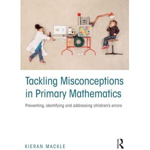 Mackle, Kieran Tackling Misconceptions in Primary Mathematics: Preventing, identifying and addressing children’s errors Mackle, Kieran Tackling Misconceptions in Primary Mathematics: Preventing, identifying and addressing children’s errors