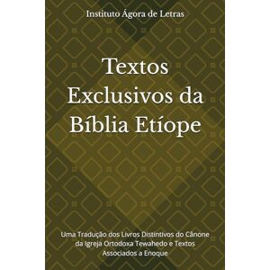 Ágora de Letras, instituto Textos Exclusivos da Bíblia Etíope: Uma Tradução dos Livros Distintivos do Cânone da Igreja Ortodoxa Tewahedo e Textos Associados a Enoque Ágora de Letras, instituto Textos Exclusivos da Bíblia Etíope: Uma Tradução dos Livros Distintivos do Cânone da Igreja Ortodoxa Tewahedo e Textos Associados a Enoque