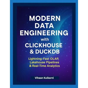 Kulkarni, Vihaan Modern Data Engineering with ClickHouse & DuckDB: Lightning-Fast OLAP, Lakehouse Pipelines & Real-Time Analytics Kulkarni, Vihaan Modern Data Engineering with ClickHouse & DuckDB: Lightning-Fast OLAP, Lakehouse Pipelines & Real-Time Analytics