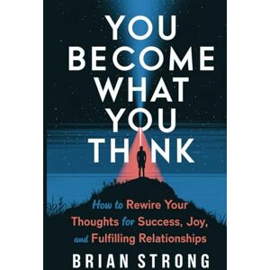 Strong, Brian You Become What You Think: How to Rewire Your Thoughts for Success, Joy, and Fulfilling Relationships Strong, Brian You Become What You Think: How to Rewire Your Thoughts for Success, Joy, and Fulfilling Relationships