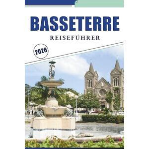Brey, David K. BASSETERRE REISEFÜHRER 2026: Erkunden Sie das Herz von St. Kitts: Praktische Routen, Top-Strände, Geschichte, Aktivitäten, lokale Einblicke und wichtige Tipps für Ihr Inselabenteuer Brey, David K. BASSETERRE REISEFÜHRER 2026: Erkunden Sie das Herz von St. Kitts: Praktische Routen, Top-Strände, Geschichte, Aktivitäten, lokale Einblicke und wichtige Tipps für Ihr Inselabenteuer