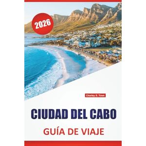 Towe, Charley S. CIUDAD DEL CABO GUÍA DE VIAJE 2026: Senderos de montaña, caminos costeros, distritos históricos, cocina local y consejos de viaje para explorar la ciudad madre de Sudáfrica Towe, Charley S. CIUDAD DEL CABO GUÍA DE VIAJE 2026: Senderos de montaña, caminos costeros, distritos históricos, cocina local y consejos de viaje para explorar la ciudad madre de Sudáfrica