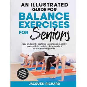 Richard, Jacques An Illustrated Guide For Balance Exercises For Seniors: Easy and gentle routines to enhance mobility, prevent falls and stay independent without leaving home. Richard, Jacques An Illustrated Guide For Balance Exercises For Seniors: Easy and gentle routines to enhance mobility, prevent falls and stay independent without leaving home.