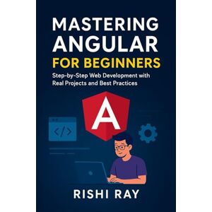 Ray, Rishi Mastering Angular for Beginners: Step-by-Step Web Development with Real Projects and Best Practices: Beginner’s Guide to Components, Services, RxJS, ... — Build Real Projects, Step by Step.) Ray, Rishi Mastering Angular for Beginners: Step-by-Step Web Development with Real Projects and Best Practices: Beginner’s Guide to Components, Services, RxJS, ... — Build Real Projects, Step by Step.)