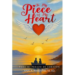 Pimentel M. Ed., Ana A. To My Piece of My Heart: Para mi pedazo de corazon Pimentel M. Ed., Ana A. To My Piece of My Heart: Para mi pedazo de corazon