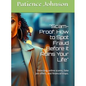 Johnson, Patience Scam-Proof: How to Spot Fraud Before It Ruins Your Life": Detecting online scams, fake job offers, and financial traps. Johnson, Patience Scam-Proof: How to Spot Fraud Before It Ruins Your Life": Detecting online scams, fake job offers, and financial traps.