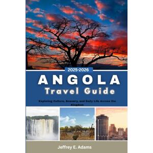 Adams, Jeffrey E. Angola Travel Guide 2025–2026: Exploring Culture, Scenery, and Daily Life Across the Kingdom Adams, Jeffrey E. Angola Travel Guide 2025–2026: Exploring Culture, Scenery, and Daily Life Across the Kingdom