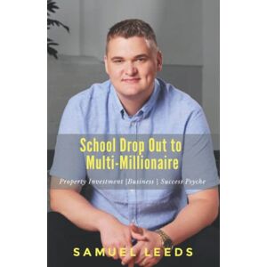 Leeds, Samuel School Drop Out to Multi-Millionaire: A Copy and Paste Guide to Getting Seriously Rich Leeds, Samuel School Drop Out to Multi-Millionaire: A Copy and Paste Guide to Getting Seriously Rich