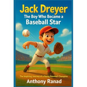 Ranad, Anthony Jack Dreyer The Boy Who Became a Baseball Star: The Inspiring Journey of a Young Baseball Champion Ranad, Anthony Jack Dreyer The Boy Who Became a Baseball Star: The Inspiring Journey of a Young Baseball Champion