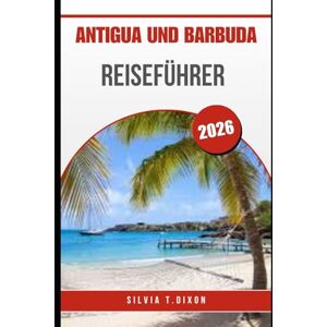 DIXON, SILVIA T. ANTIGUA UND BARBUDA REISEFÜHRER 2026: Entdecken Sie die schönsten Strände, Kultur und Reisetipps für einen unvergesslichen Karibikurlaub DIXON, SILVIA T. ANTIGUA UND BARBUDA REISEFÜHRER 2026: Entdecken Sie die schönsten Strände, Kultur und Reisetipps für einen unvergesslichen Karibikurlaub