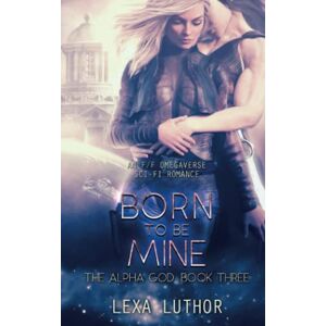 Luthor, Lexa Born to Be Mine: An F/F Omegaverse Sci-Fi Romance (The Alpha God) Luthor, Lexa Born to Be Mine: An F/F Omegaverse Sci-Fi Romance (The Alpha God)