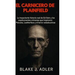 Adler, Blake J. El carnicero de Plainfield: La impactante historia real de Ed Gein y los espeluznantes crímenes que inspiraron Psicosis, Leatherface y el terror estadounidense Adler, Blake J. El carnicero de Plainfield: La impactante historia real de Ed Gein y los espeluznantes crímenes que inspiraron Psicosis, Leatherface y el terror estadounidense
