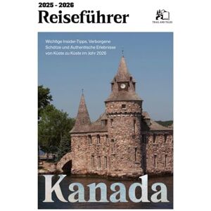 TALES, TRAIL AND KANADA REISEFÜHRER 2025-2026: Wichtige Insider-Tipps, Verborgene Schätze und Authentische Erfahrungen von Küste zu Küste zu Küste in 2025-2026 TALES, TRAIL AND KANADA REISEFÜHRER 2025-2026: Wichtige Insider-Tipps, Verborgene Schätze und Authentische Erfahrungen von Küste zu Küste zu Küste in 2025-2026