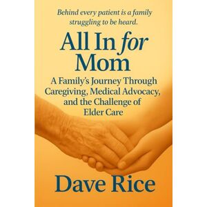 Rice, Dave All In for Mom: A Family’s Journey Through Caregiving, Medical Advocacy, and the Challenges of Elder Care (All In Caregiving Series) Rice, Dave All In for Mom: A Family’s Journey Through Caregiving, Medical Advocacy, and the Challenges of Elder Care (All In Caregiving Series)