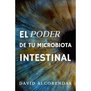 Alcobendas, David El Poder de tu Microbiota Intestinal: La Guía Definitiva para Mejorar tu Digestión, Estado de Ánimo y Salud Inmune a Través del Intestino Alcobendas, David El Poder de tu Microbiota Intestinal: La Guía Definitiva para Mejorar tu Digestión, Estado de Ánimo y Salud Inmune a Través del Intestino