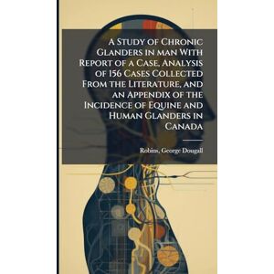 Dougall, Robins George A Study of Chronic Glanders in man With Report of a Case, Analysis of 156 Cases Collected From the Literature, and an Appendix of the Incidence of Equine and Human Glanders in Canada Dougall, Robins George A Study of Chronic Glanders in man With Report of a Case, Analysis of 156 Cases Collected From the Literature, and an Appendix of the Incidence of Equine and Human Glanders in Canada