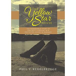 Regelbrugge, Paul V. The Yellow Star House: The Remarkable Story of One Boy's Survival in a Protected House in Hungary Regelbrugge, Paul V. The Yellow Star House: The Remarkable Story of One Boy's Survival in a Protected House in Hungary