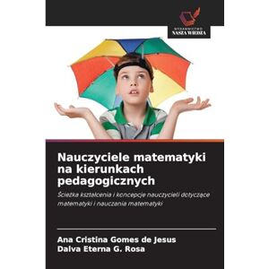 Gomes de Jesus, Ana Cristina Nauczyciele matematyki na kierunkach pedagogicznych: ¿cie¿ka kszta¿cenia i koncepcje nauczycieli dotycz¿ce matematyki i nauczania matematyki Gomes de Jesus, Ana Cristina Nauczyciele matematyki na kierunkach pedagogicznych: ¿cie¿ka kszta¿cenia i koncepcje nauczycieli dotycz¿ce matematyki i nauczania matematyki