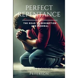 Peterson, Joyce Veronica M. Perfect Repentance: The Road to Redemption and Renewal: 9 (Inspiring Christian Teaching and Bible Study Guidebook for Believers of Christ) Peterson, Joyce Veronica M. Perfect Repentance: The Road to Redemption and Renewal: 9 (Inspiring Christian Teaching and Bible Study Guidebook for Believers of Christ)