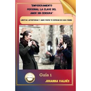 Valdés, Johanna Empoderamiento Personal: La Clave del Amor Sin Censura: Libertad, autenticidad y amor propio te esperan en cada página Valdés, Johanna Empoderamiento Personal: La Clave del Amor Sin Censura: Libertad, autenticidad y amor propio te esperan en cada página