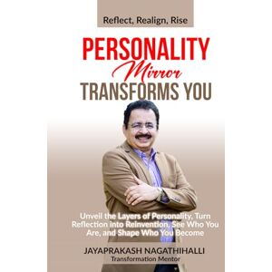 Nagathihalli, Jayaprakash PERSONALITY MIRROR TRANSFORMS YOU: Unveil the Layers Of Personality, Turn Reflection into Reinvention, See Who You Are, and Shape Who You Become Nagathihalli, Jayaprakash PERSONALITY MIRROR TRANSFORMS YOU: Unveil the Layers Of Personality, Turn Reflection into Reinvention, See Who You Are, and Shape Who You Become