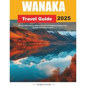 Taylor WANAKA TRAVEL GUIDE 2025: Discover Alpine Beauty, Lakefront Serenity, and Adventure Escapes in New Zealand’s South Island Paradise Taylor WANAKA TRAVEL GUIDE 2025: Discover Alpine Beauty, Lakefront Serenity, and Adventure Escapes in New Zealand’s South Island Paradise