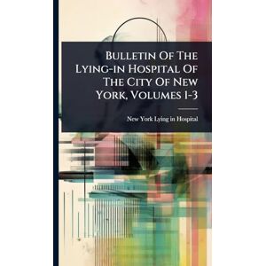 Bulletin Of The Lying-in Hospital Of The City Of New York, Volumes 1-3 Bulletin Of The Lying-in Hospital Of The City Of New York, Volumes 1-3