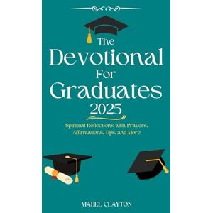 Clayton, Mabel The Devotional for Graduates 2025: Spiritual Reflections with Prayers, Affirmations, Tips, and More Clayton, Mabel The Devotional for Graduates 2025: Spiritual Reflections with Prayers, Affirmations, Tips, and More